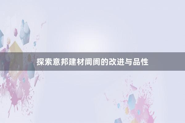 探索意邦建材阛阓的改进与品性